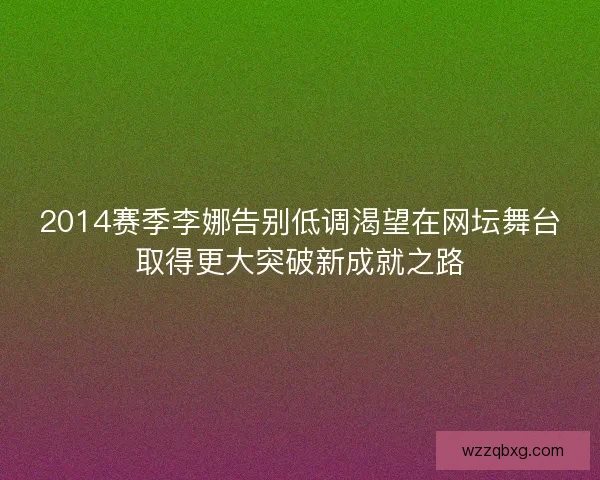 2014赛季李娜告别低调渴望在网坛舞台取得更大突破新成就之路