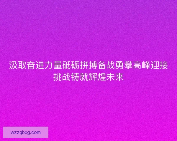 汲取奋进力量砥砺拼搏备战勇攀高峰迎接挑战铸就辉煌未来